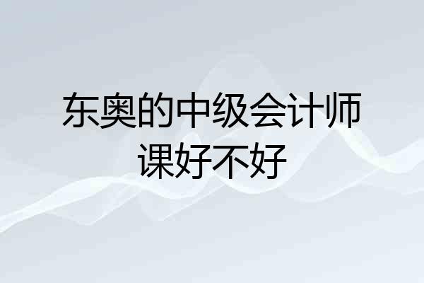 东奥的中级会计师课好不好