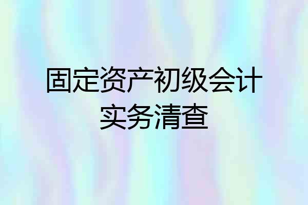 固定资产初级会计实务清查