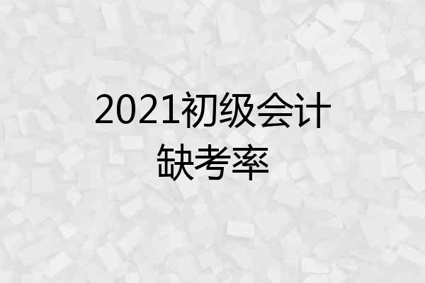 2021初级会计缺考率
