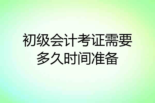 初级会计考证需要多久时间准备