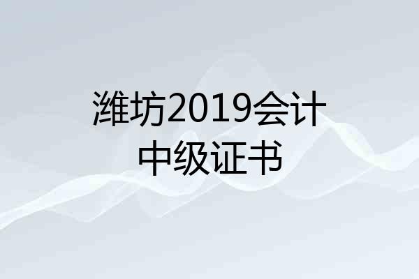 潍坊2019会计中级证书