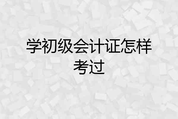 学初级会计证怎样考过
