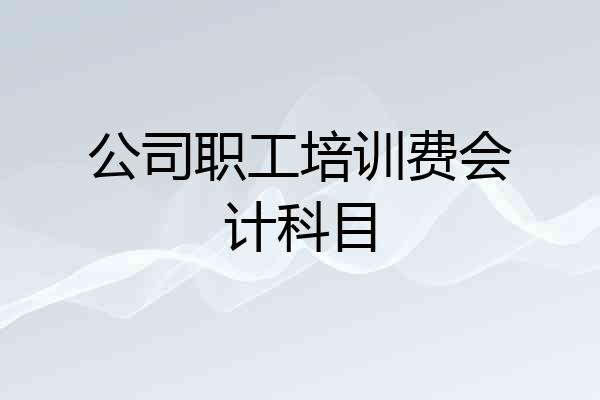 公司职工培训费会计科目