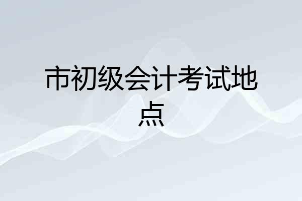 市初级会计考试地点