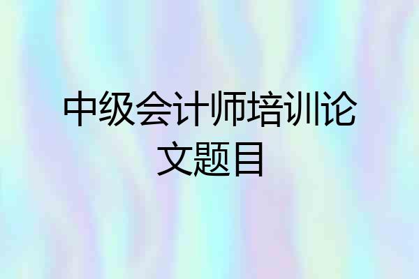 中级会计师培训论文题目