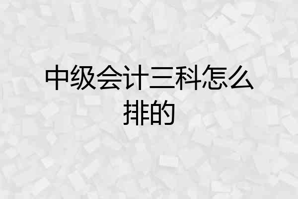中级会计三科怎么排的