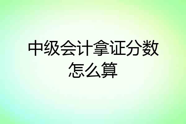 中级会计拿证分数怎么算