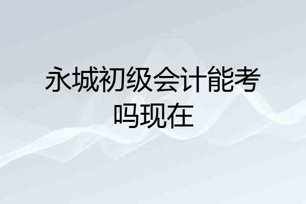 永城初级会计能考吗现在