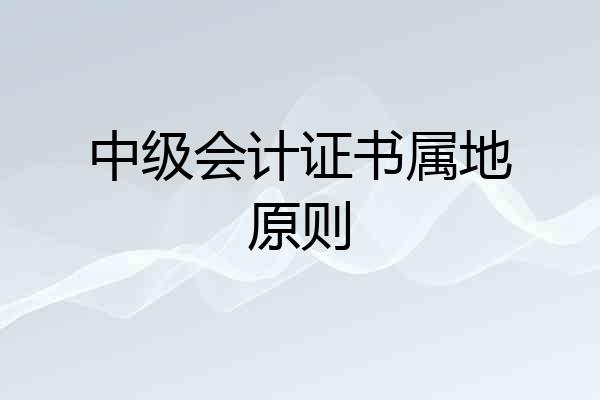 中级会计证书属地原则