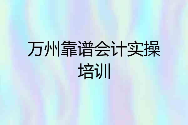 万州靠谱会计实操培训