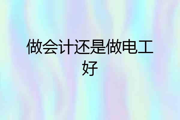做会计还是做电工好