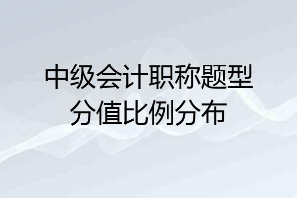 中级会计职称题型分值比例分布