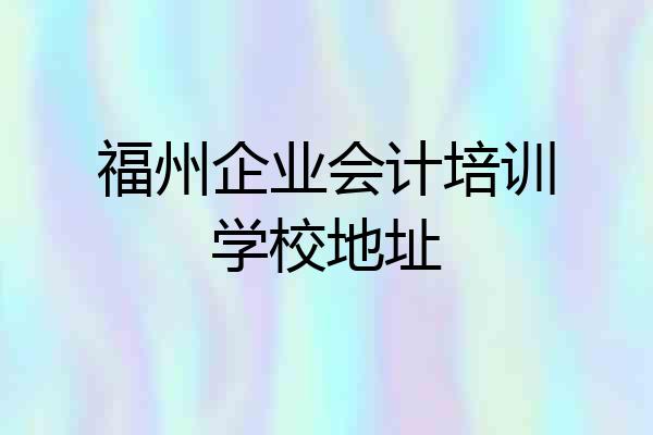 福州企业会计培训学校地址