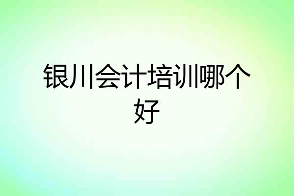 银川会计培训哪个好