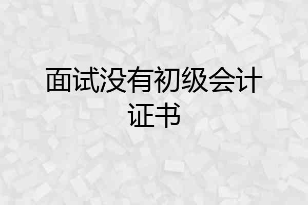面试没有初级会计证书