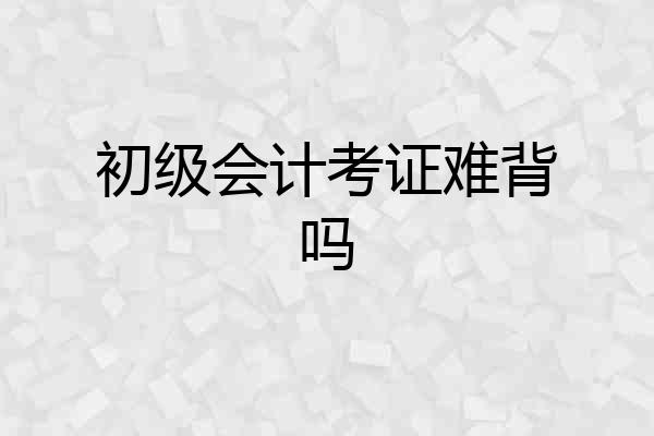 初级会计考证难背吗