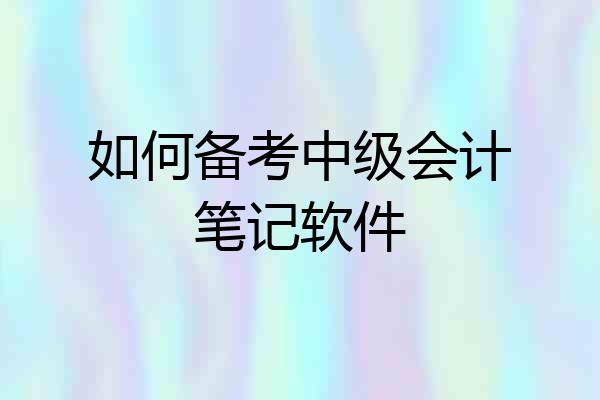 如何备考中级会计笔记软件