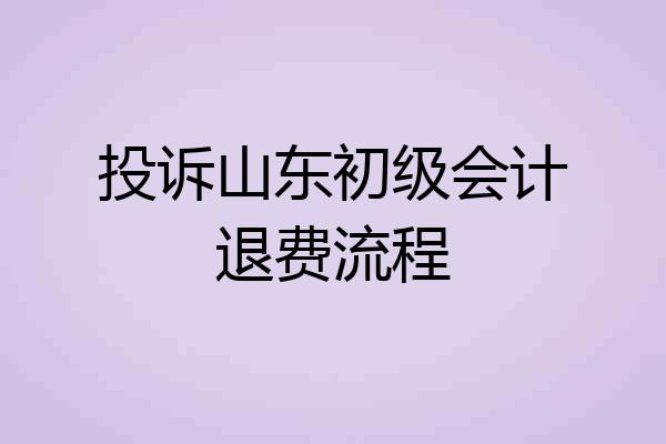 投诉山东初级会计退费流程