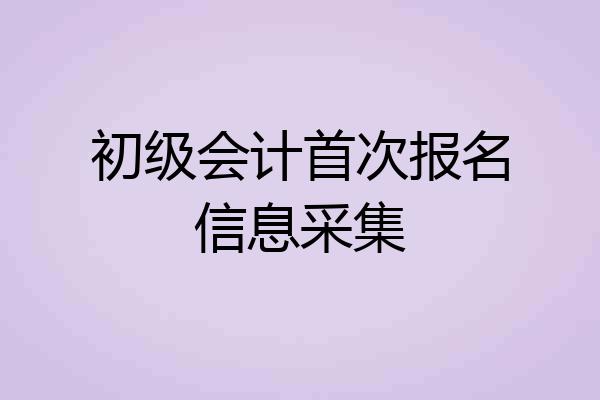 初级会计首次报名信息采集
