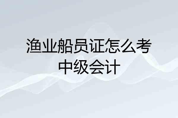 渔业船员证怎么考中级会计