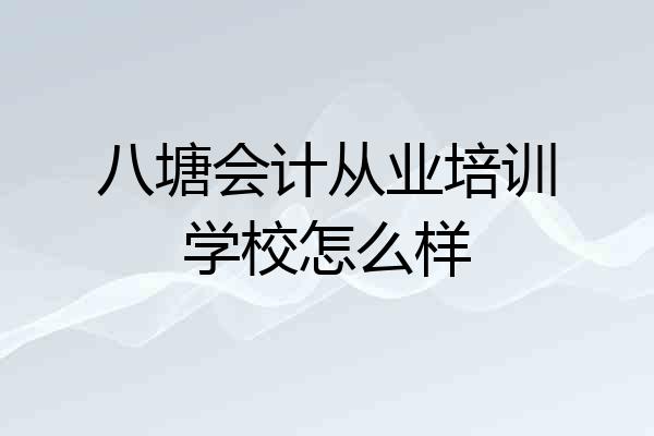 八塘会计从业培训学校怎么样