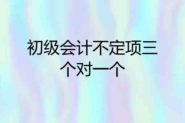 初级会计不定项三个对一个