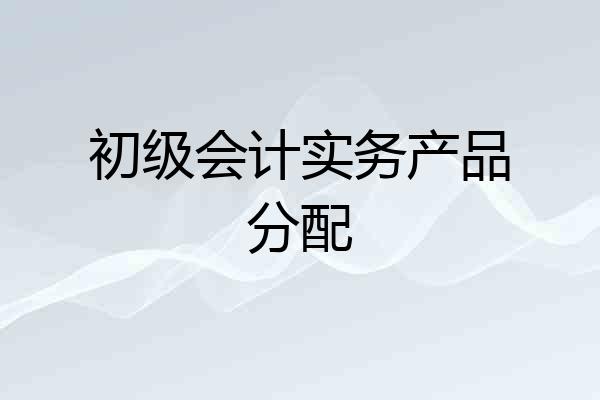 初级会计实务产品分配