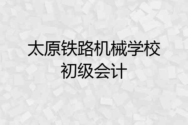 太原铁路机械学校初级会计