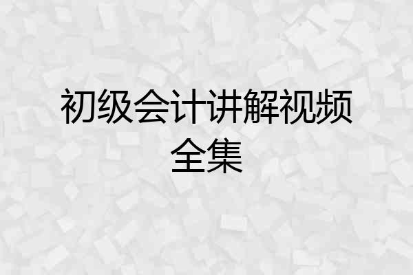 初级会计讲解视频全集