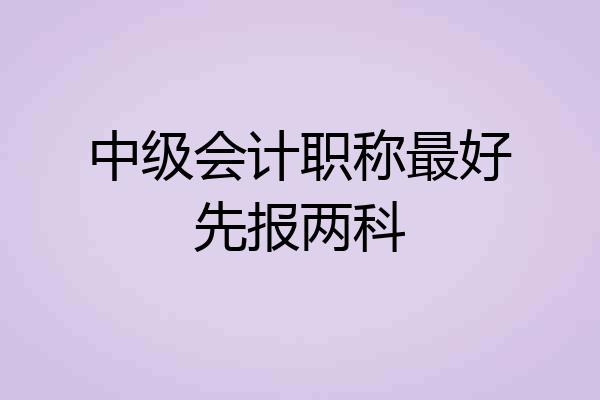 中级会计职称最好先报两科