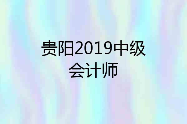 贵阳2019中级会计师