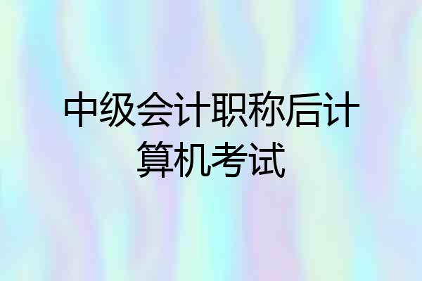 中级会计职称后计算机考试