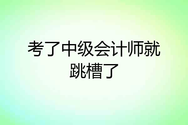 考了中级会计师就跳槽了