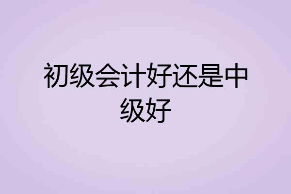 初级会计好还是中级好