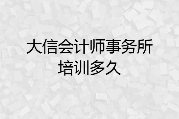 大信会计师事务所培训多久