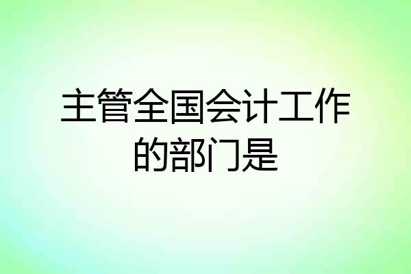 主管全国会计工作的部门是