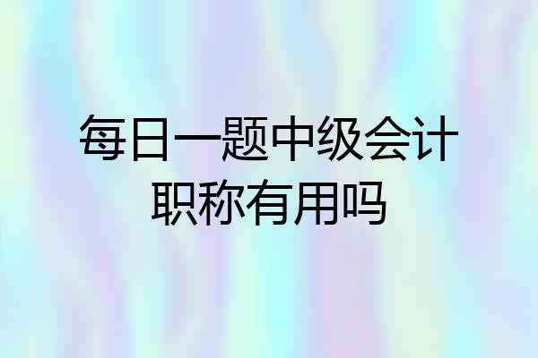 每日一题中级会计职称有用吗