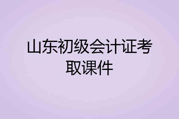 山东初级会计证考取课件