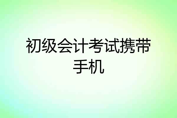 初级会计考试携带手机
