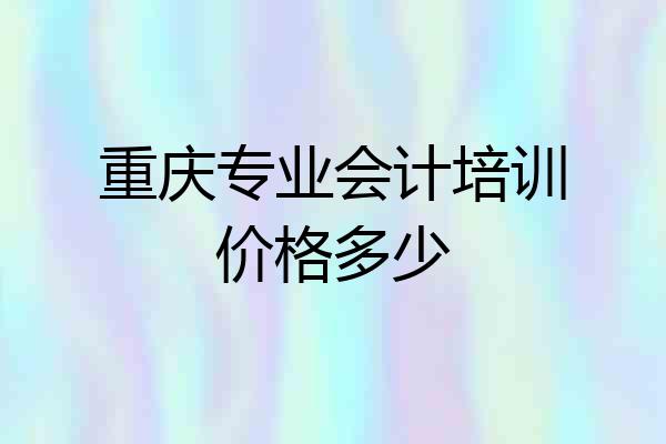 重庆专业会计培训价格多少