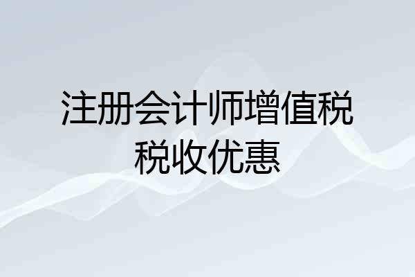 注册会计师增值税税收优惠