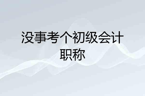 没事考个初级会计职称
