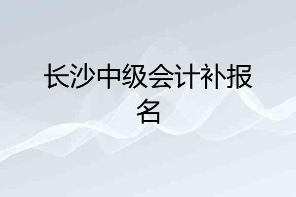 长沙中级会计补报名