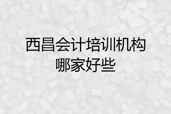 西昌会计培训机构哪家好些