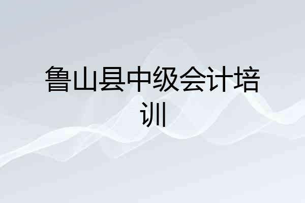 鲁山县中级会计培训