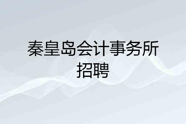 秦皇岛会计事务所招聘