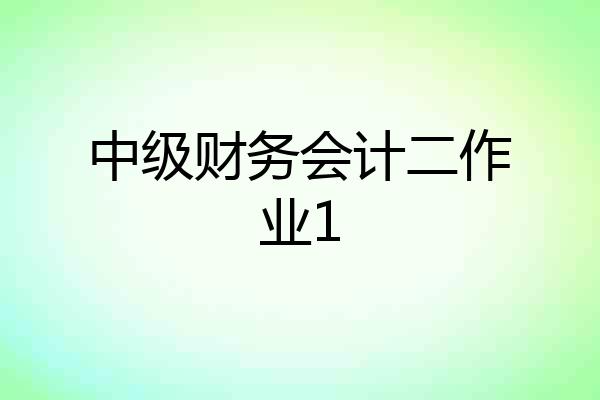 中级财务会计二作业1
