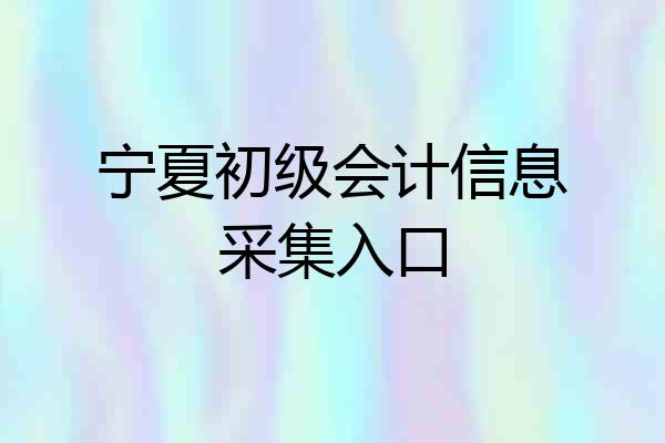 宁夏初级会计信息采集入口