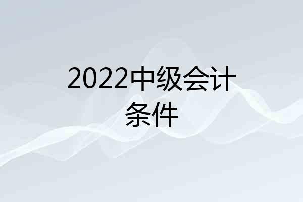 2022中级会计条件