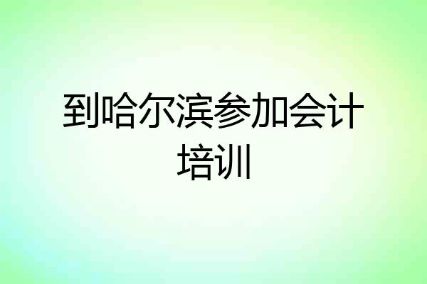 到哈尔滨参加会计培训